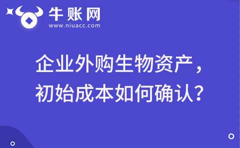 企業(yè)外購生物資產(chǎn)，初始成本如何確認(rèn)？