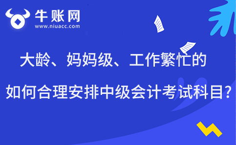 大齡、媽媽級、工作繁忙的如何合理安排中級會計考試科目?