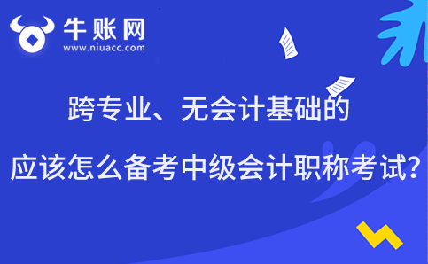 跨專業(yè)、無會計基礎(chǔ)的應(yīng)該怎么備考中級會計職稱考試？