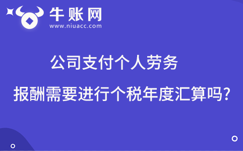 公司支付個(gè)人勞務(wù)報(bào)酬需要進(jìn)行個(gè)稅年度匯算嗎?