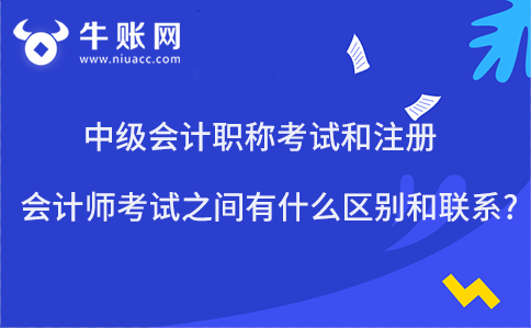中級會計職稱考試和注冊會計師考試之間有什么區(qū)別和聯(lián)系?