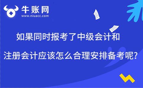 如果同時報考了中級會計和注冊會計應(yīng)該怎么合理安排備考呢?