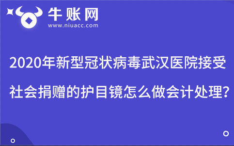 2020年新型冠狀病毒武漢醫(yī)院接受社會(huì)捐贈(zèng)的護(hù)目鏡怎么做會(huì)計(jì)處理？