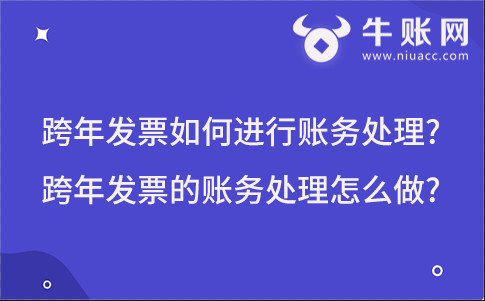 跨年發(fā)票如何進(jìn)行賬務(wù)處理?跨年發(fā)票的賬務(wù)處理怎么做?