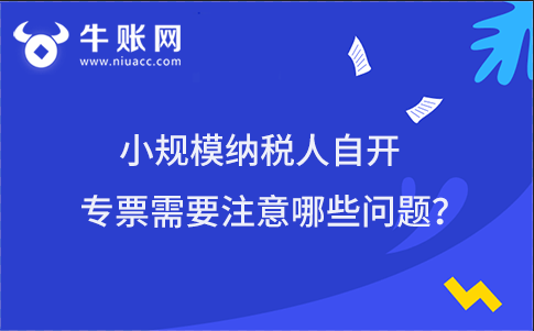 小規(guī)模納稅人自開專票需要注意哪些問題?