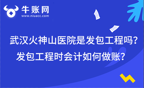 武漢火神山醫(yī)院是發(fā)包工程嗎?發(fā)包工程時(shí)會(huì)計(jì)如何做賬?