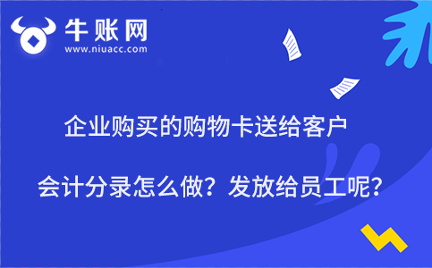 企業(yè)購買的購物卡送給客戶會計分錄怎么做？發(fā)放給員工呢？