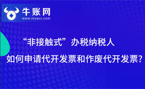 “非接觸式”辦稅納稅人如何申請代開發(fā)票和作廢代開發(fā)票??