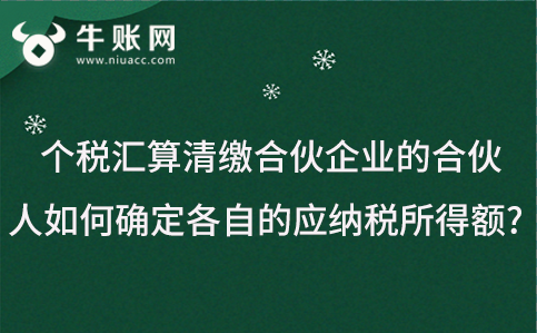 個稅匯算清繳合伙企業(yè)的合伙人如何確定各自的應納稅所得額?