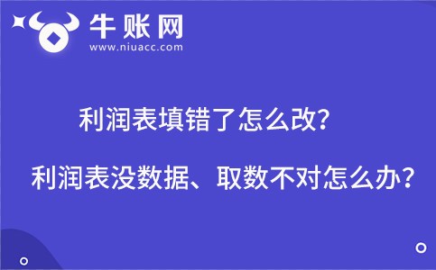 利潤表填錯了怎么改?利潤表沒數(shù)據(jù)、取數(shù)不對怎么辦?