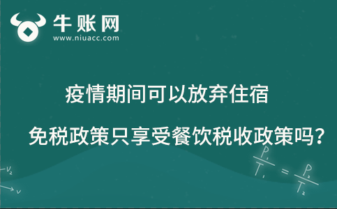 同時有住宿和餐飲兩種服務的企業(yè)，疫情期間可以放棄住宿免稅政策只享受餐飲稅收政策嗎？