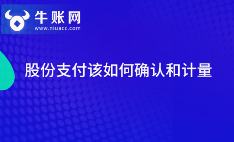 股份支付該如何確認(rèn)和計(jì)量