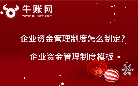 企業(yè)資金管理制度怎么制定?企業(yè)資金管理制度模板
