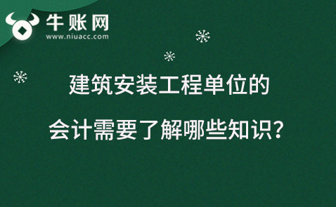 建筑安裝工程單位的會(huì)計(jì)需要了解哪些知識(shí)？