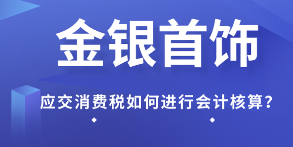 金銀首飾應交消費稅如何進行會計核算?