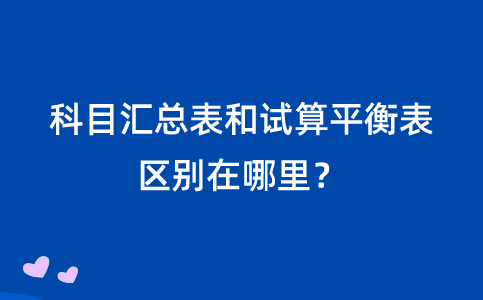 科目匯總表和試算平衡表，它們的區(qū)別在哪里？