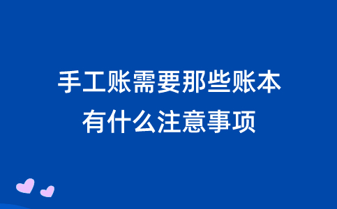 手工賬需要那些賬本？有什么注意事項(xiàng)！
