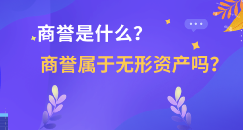 商譽(yù)是什么？商譽(yù)屬于無(wú)形資產(chǎn)嗎？