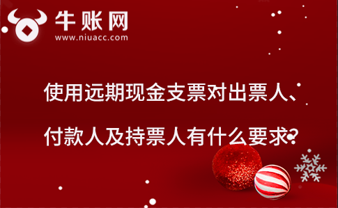 使用遠(yuǎn)期現(xiàn)金支票對(duì)出票人、付款人及持票人有什么要求？