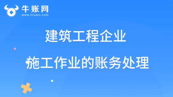 建筑工程企業(yè)在施工作業(yè)時(shí)的賬務(wù)處理