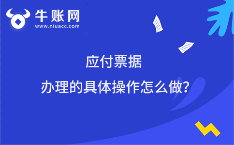 應(yīng)付票據(jù)辦理的具體操作怎么做？
