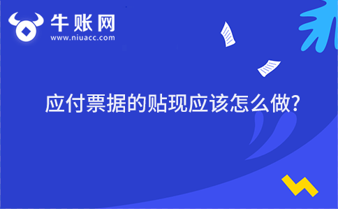 應(yīng)付票據(jù)的貼現(xiàn)應(yīng)該怎么做?