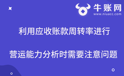 利用應(yīng)收賬款周轉(zhuǎn)率進(jìn)行營運(yùn)能力分析時需要注意問題