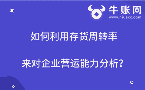 如何利用存貨周轉(zhuǎn)率來對企業(yè)營運(yùn)能力分析？