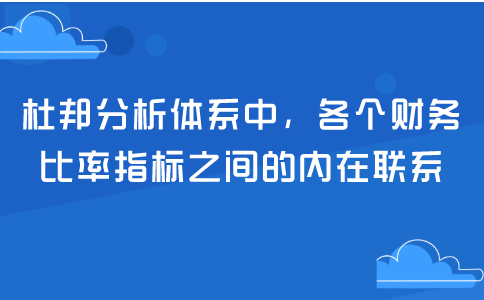 杜邦分析體系中，各個財(cái)務(wù)比率指標(biāo)之間的內(nèi)在聯(lián)系？