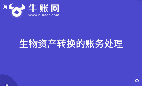 生產(chǎn)性生物資產(chǎn)與消耗性生物資產(chǎn)轉(zhuǎn)換的賬務(wù)處理