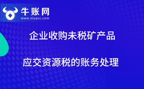 企業(yè)收購未稅礦產(chǎn)品應交資源稅的賬務(wù)處理