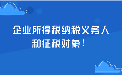 企業(yè)所得稅納稅義務(wù)人和征稅對象！