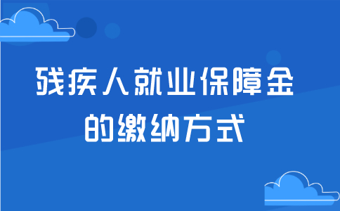 殘疾人就業(yè)保障金的繳納方式