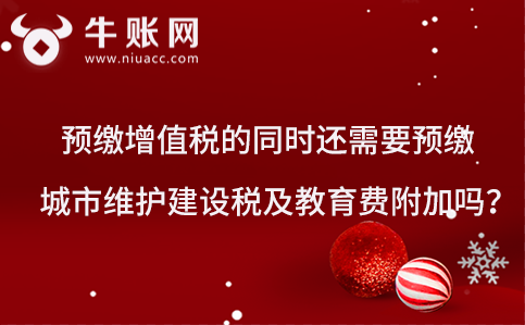 預交增值稅的同時還需要預繳城市維護建設(shè)稅及教育費附加嗎？