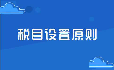 稅目設(shè)置需要遵循什么樣的原則？