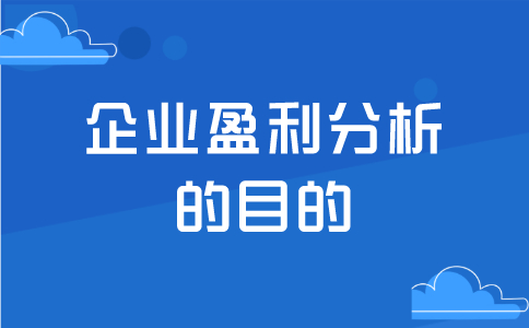 企業(yè)為何要進(jìn)行盈利能力分析，目的是什么？