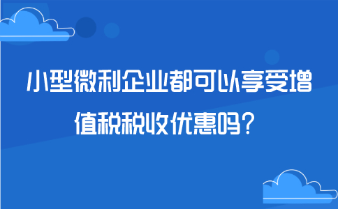 小型微利企業(yè)都可以享受增值稅稅收優(yōu)惠嗎？