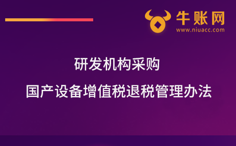 研發(fā)機(jī)構(gòu)采購(gòu)國(guó)產(chǎn)設(shè)備增值稅退稅管理辦法