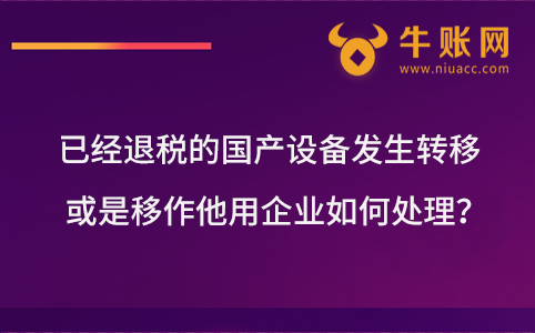 已經(jīng)退稅的國產(chǎn)設備發(fā)生轉(zhuǎn)移或是移作他用企業(yè)如何處理？