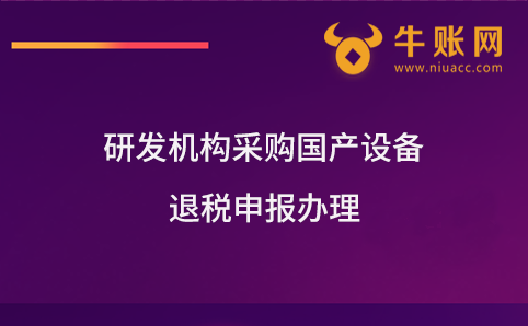 研發(fā)機構采購國產(chǎn)設備退稅申報辦理