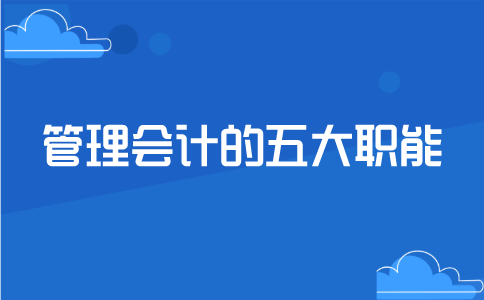 管理會計(jì)的五大職能包括哪些？