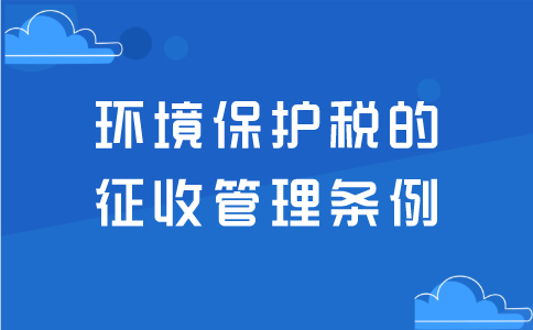 環(huán)境保護稅的征收管理條例！