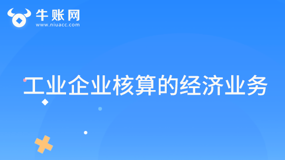 工業(yè)企業(yè)核算的經濟業(yè)務有哪些？