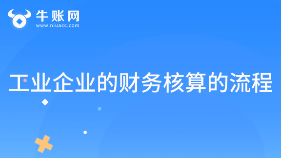 工業(yè)企業(yè)的財務核算的流程有哪些？