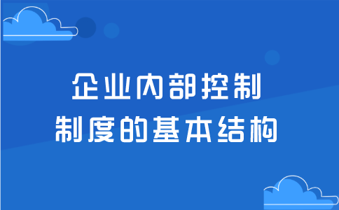 企業(yè)內(nèi)部控制制度的基本結(jié)構(gòu)