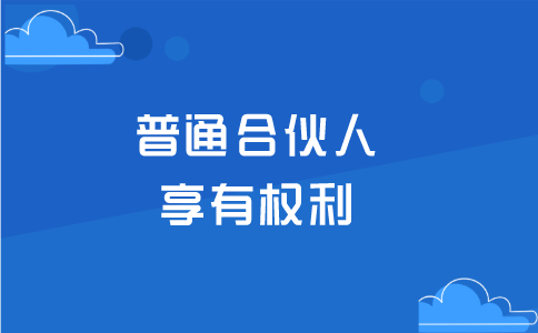 什么是普通合伙人，普通合伙人享有什么權(quán)利？