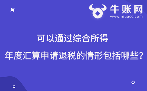 可以通過綜合所得年度匯算申請退稅的情形包括哪些？