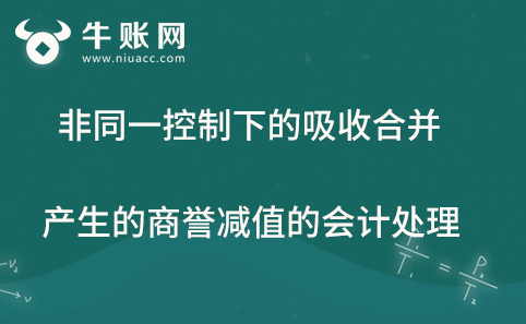 非同一控制下的吸收合并產(chǎn)生的商譽(yù)減值的會計處理
