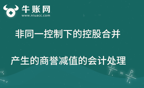 非同一控制下的控股合并產(chǎn)生商譽(yù)減值的會計處理