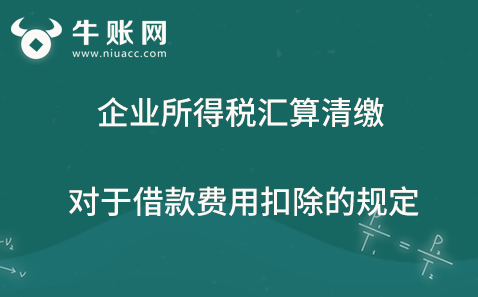 企業(yè)所得稅匯算清繳對(duì)于借款費(fèi)用扣除的規(guī)定